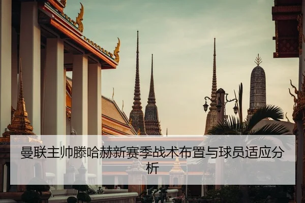 曼联主帅滕哈赫新赛季战术布置与球员适应分析
